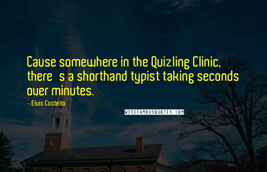 Elvis Costello Quotes: Cause somewhere in the Quizling Clinic, there's a shorthand typist taking seconds over minutes.