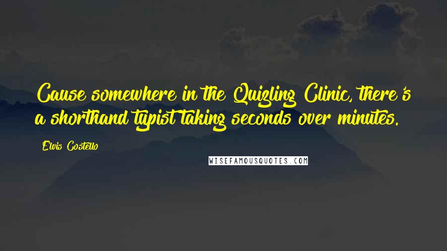 Elvis Costello Quotes: Cause somewhere in the Quizling Clinic, there's a shorthand typist taking seconds over minutes.