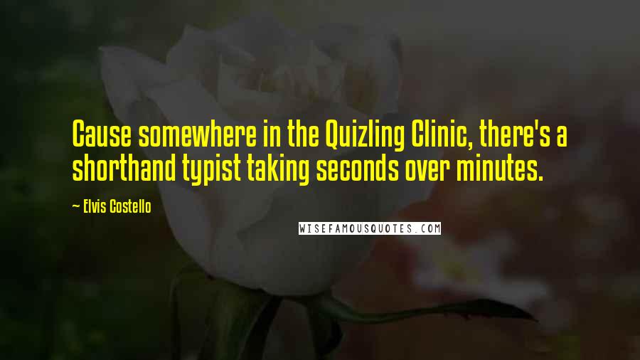 Elvis Costello Quotes: Cause somewhere in the Quizling Clinic, there's a shorthand typist taking seconds over minutes.