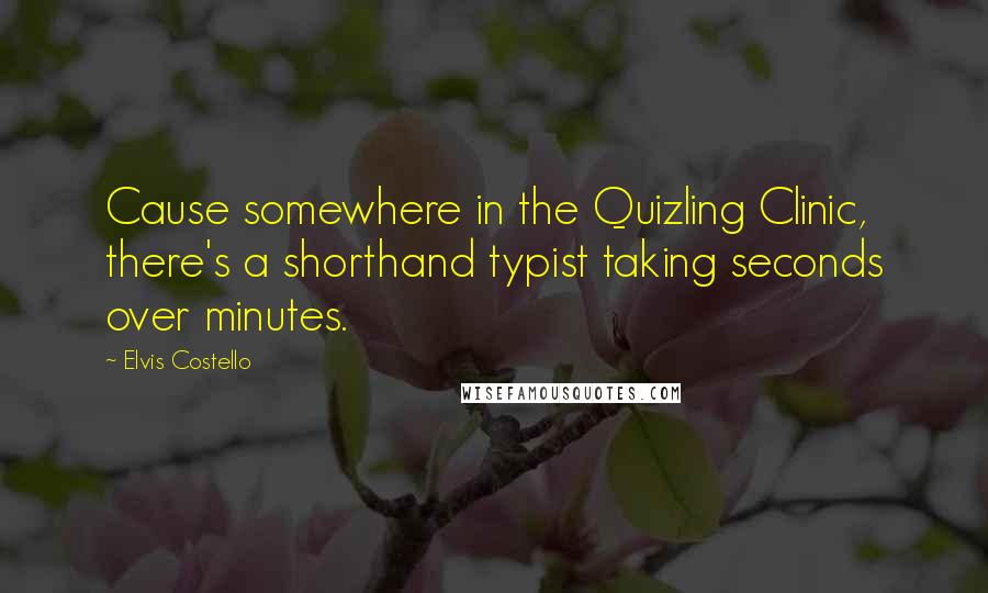 Elvis Costello Quotes: Cause somewhere in the Quizling Clinic, there's a shorthand typist taking seconds over minutes.