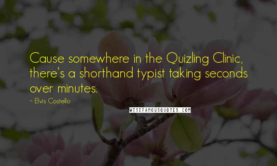 Elvis Costello Quotes: Cause somewhere in the Quizling Clinic, there's a shorthand typist taking seconds over minutes.