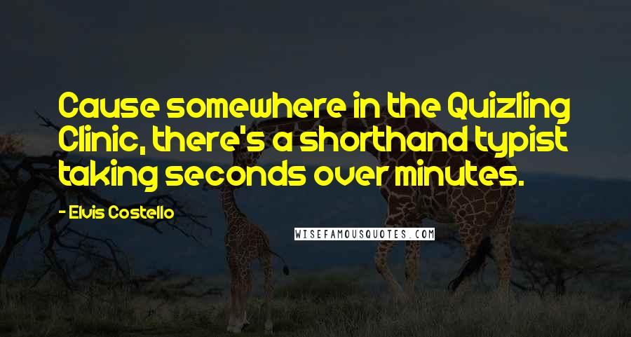 Elvis Costello Quotes: Cause somewhere in the Quizling Clinic, there's a shorthand typist taking seconds over minutes.