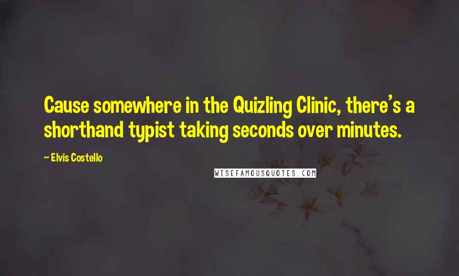 Elvis Costello Quotes: Cause somewhere in the Quizling Clinic, there's a shorthand typist taking seconds over minutes.