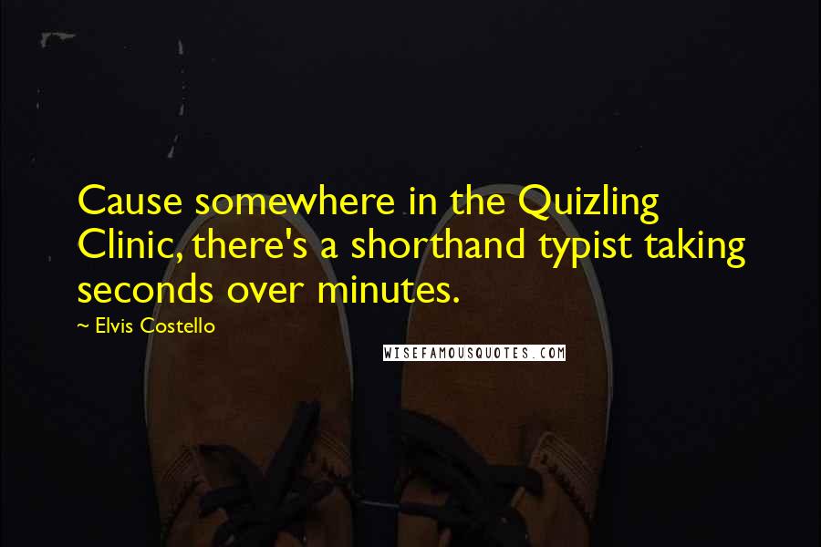 Elvis Costello Quotes: Cause somewhere in the Quizling Clinic, there's a shorthand typist taking seconds over minutes.