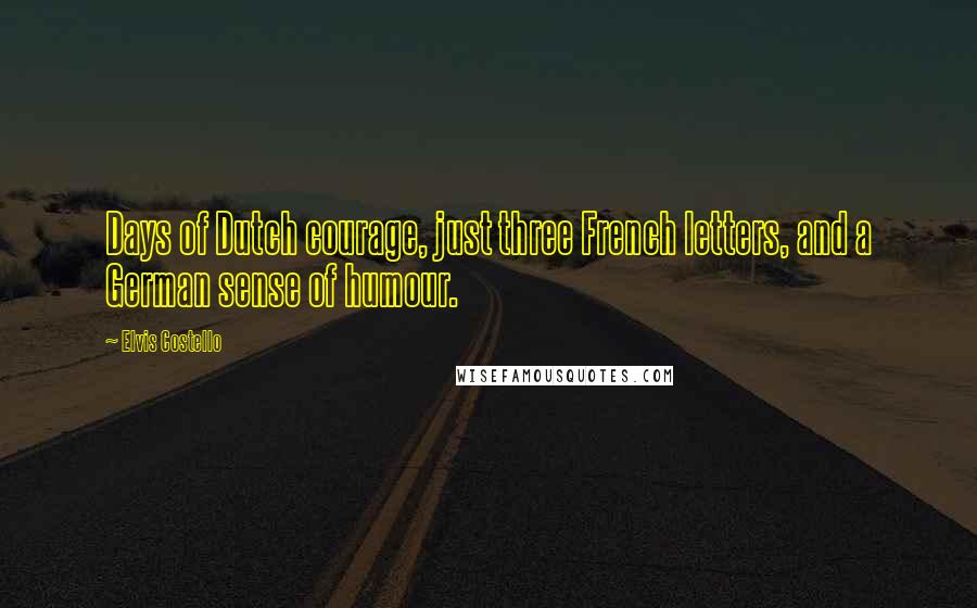 Elvis Costello Quotes: Days of Dutch courage, just three French letters, and a German sense of humour.