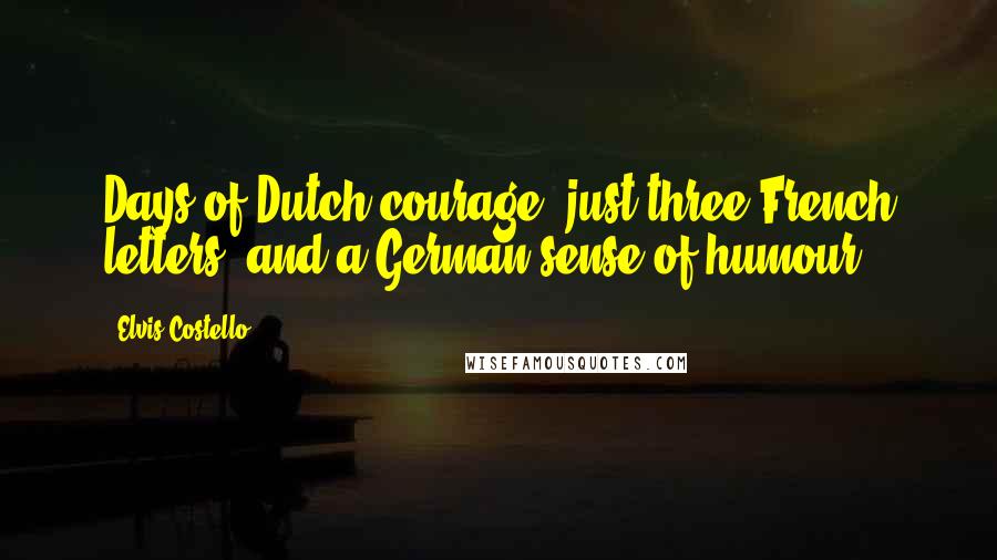 Elvis Costello Quotes: Days of Dutch courage, just three French letters, and a German sense of humour.