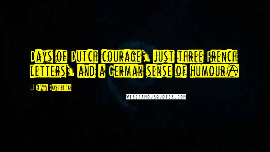 Elvis Costello Quotes: Days of Dutch courage, just three French letters, and a German sense of humour.