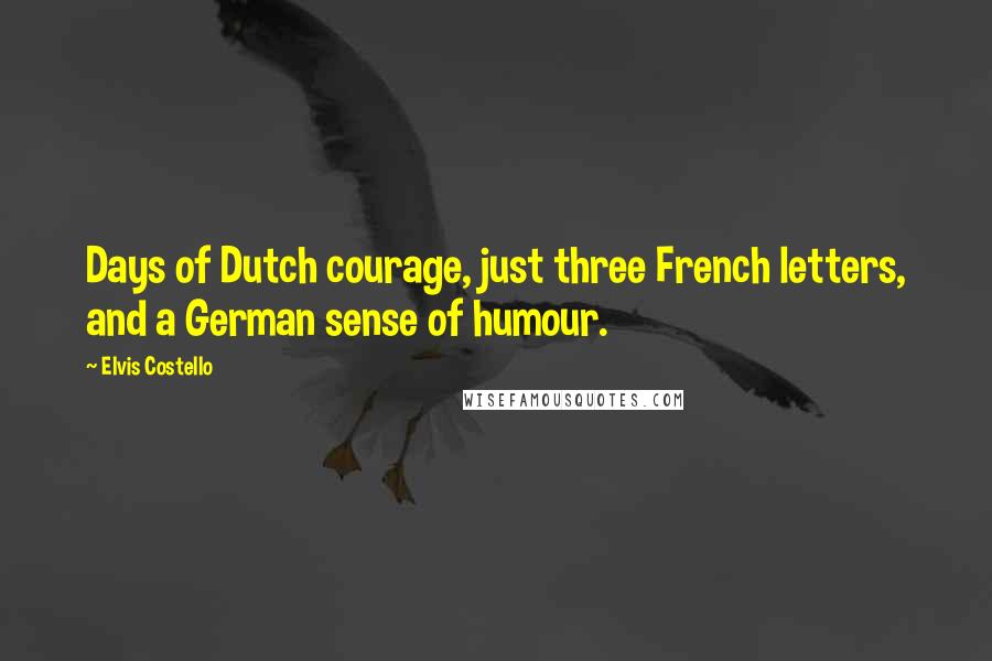 Elvis Costello Quotes: Days of Dutch courage, just three French letters, and a German sense of humour.