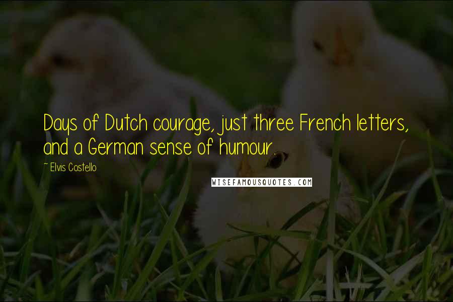 Elvis Costello Quotes: Days of Dutch courage, just three French letters, and a German sense of humour.