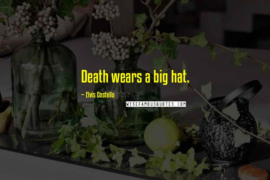 Elvis Costello Quotes: Death wears a big hat.
