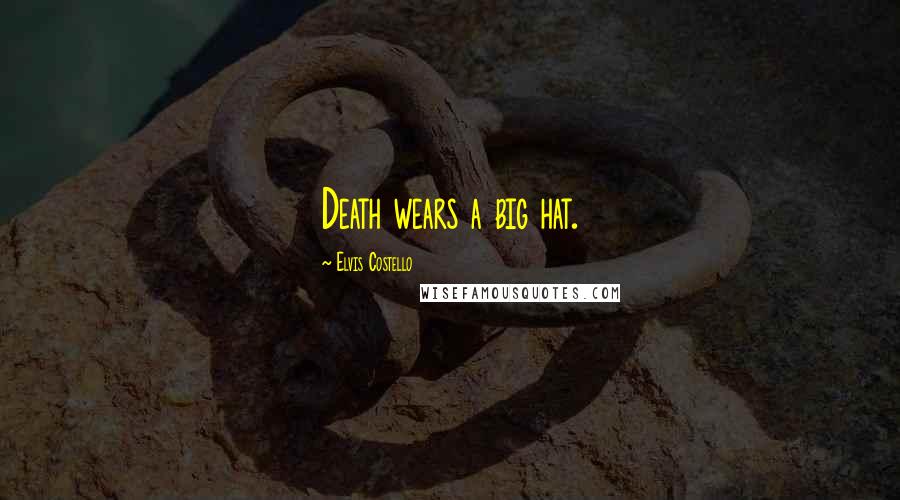Elvis Costello Quotes: Death wears a big hat.