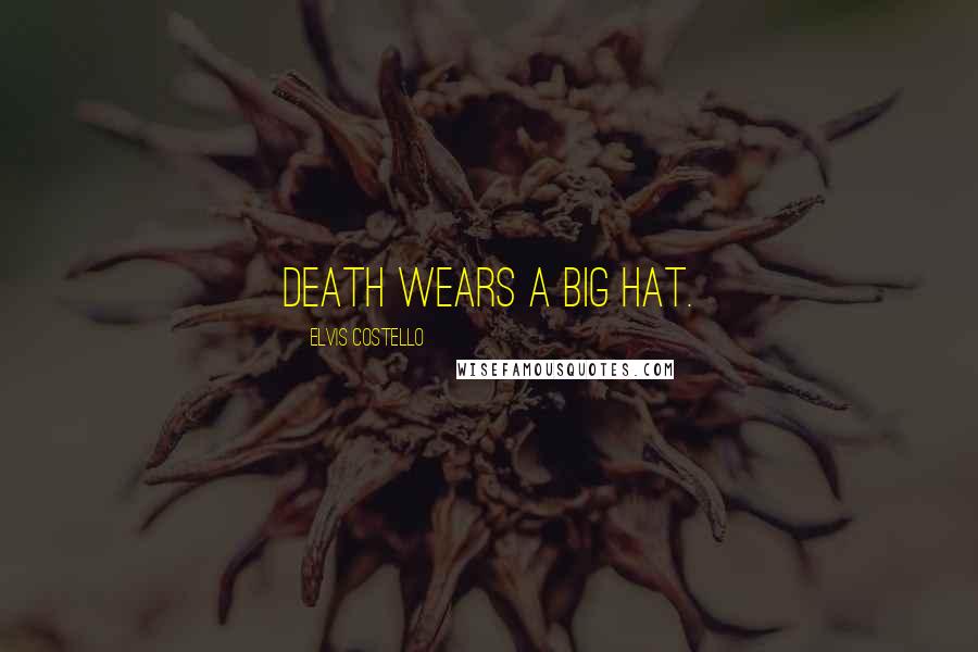 Elvis Costello Quotes: Death wears a big hat.