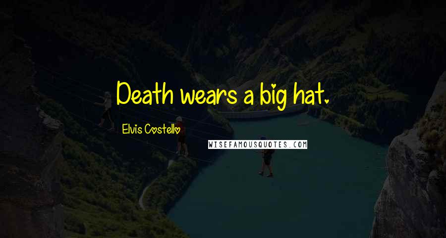 Elvis Costello Quotes: Death wears a big hat.