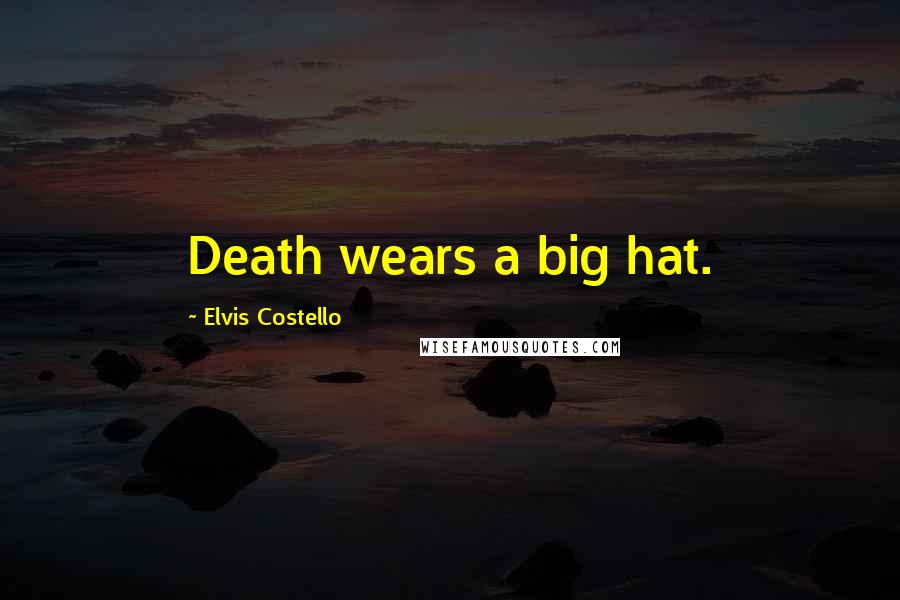 Elvis Costello Quotes: Death wears a big hat.