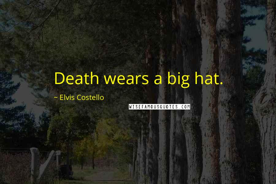 Elvis Costello Quotes: Death wears a big hat.
