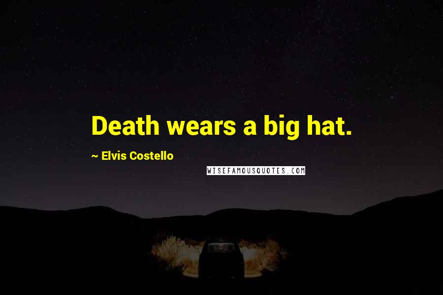 Elvis Costello Quotes: Death wears a big hat.
