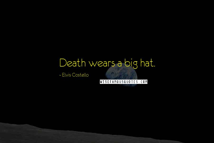 Elvis Costello Quotes: Death wears a big hat.