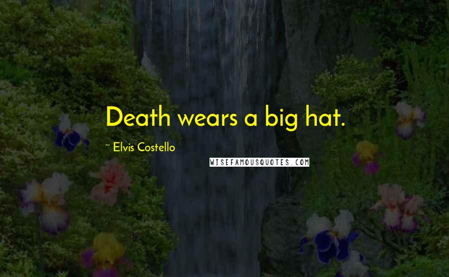 Elvis Costello Quotes: Death wears a big hat.