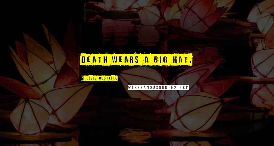 Elvis Costello Quotes: Death wears a big hat.