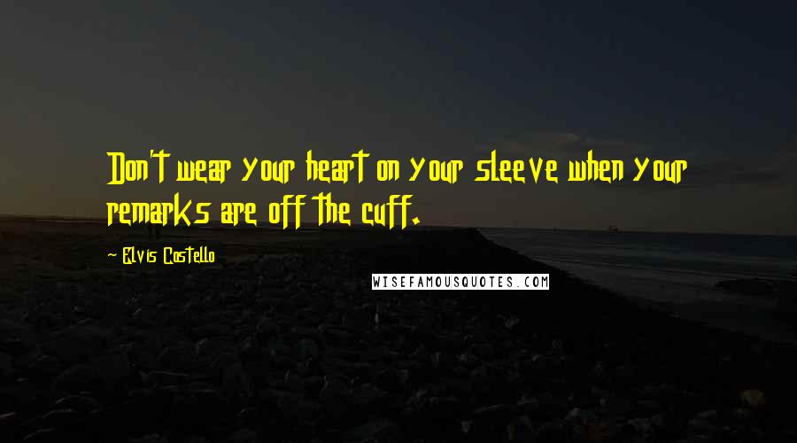 Elvis Costello Quotes: Don't wear your heart on your sleeve when your remarks are off the cuff.