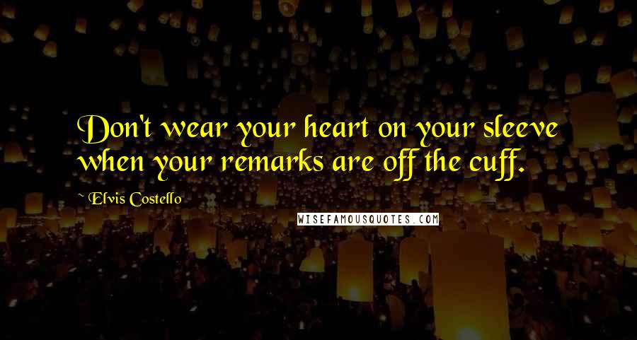 Elvis Costello Quotes: Don't wear your heart on your sleeve when your remarks are off the cuff.