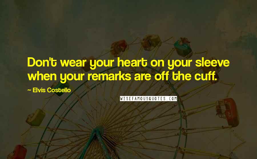 Elvis Costello Quotes: Don't wear your heart on your sleeve when your remarks are off the cuff.