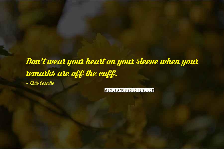 Elvis Costello Quotes: Don't wear your heart on your sleeve when your remarks are off the cuff.