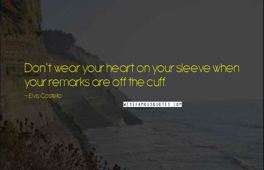 Elvis Costello Quotes: Don't wear your heart on your sleeve when your remarks are off the cuff.