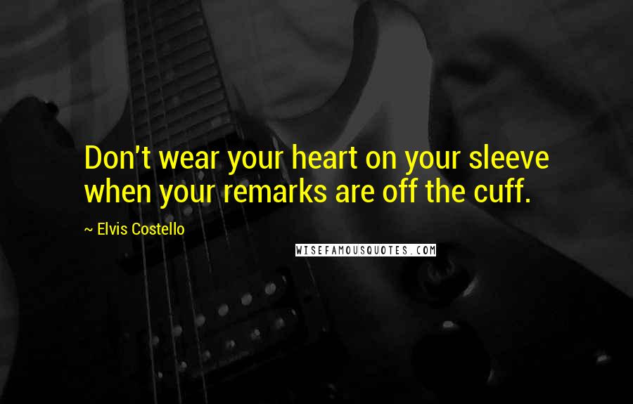 Elvis Costello Quotes: Don't wear your heart on your sleeve when your remarks are off the cuff.
