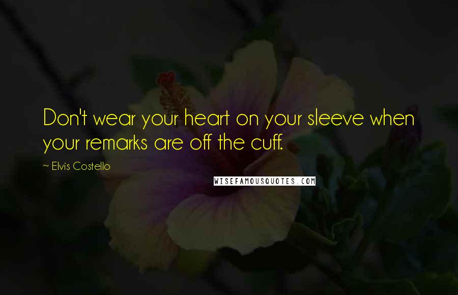 Elvis Costello Quotes: Don't wear your heart on your sleeve when your remarks are off the cuff.