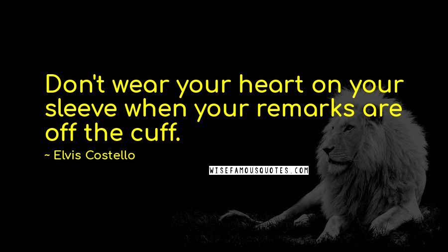 Elvis Costello Quotes: Don't wear your heart on your sleeve when your remarks are off the cuff.