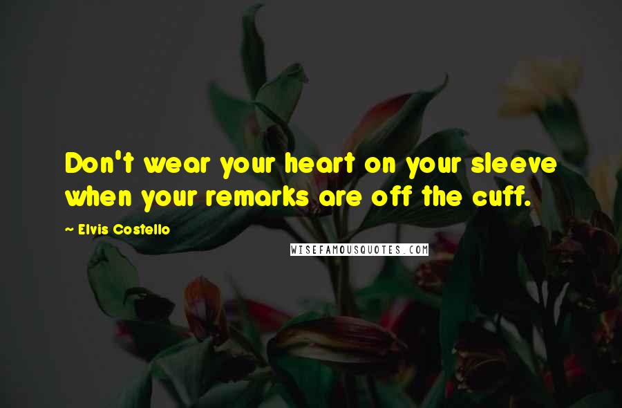 Elvis Costello Quotes: Don't wear your heart on your sleeve when your remarks are off the cuff.