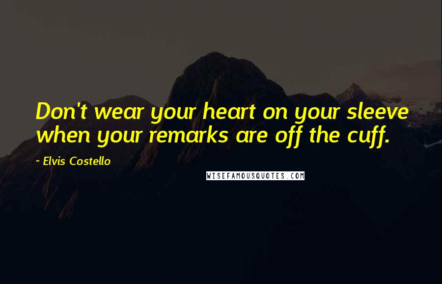 Elvis Costello Quotes: Don't wear your heart on your sleeve when your remarks are off the cuff.