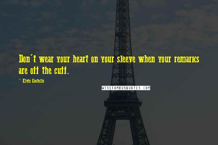 Elvis Costello Quotes: Don't wear your heart on your sleeve when your remarks are off the cuff.