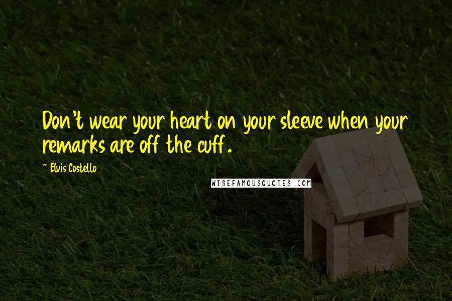 Elvis Costello Quotes: Don't wear your heart on your sleeve when your remarks are off the cuff.