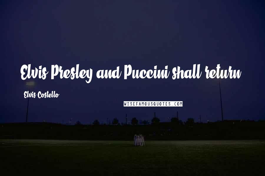 Elvis Costello Quotes: Elvis Presley and Puccini shall return.