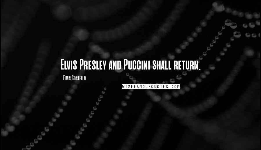 Elvis Costello Quotes: Elvis Presley and Puccini shall return.