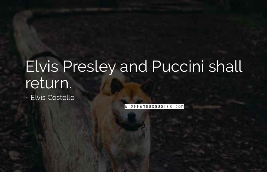 Elvis Costello Quotes: Elvis Presley and Puccini shall return.