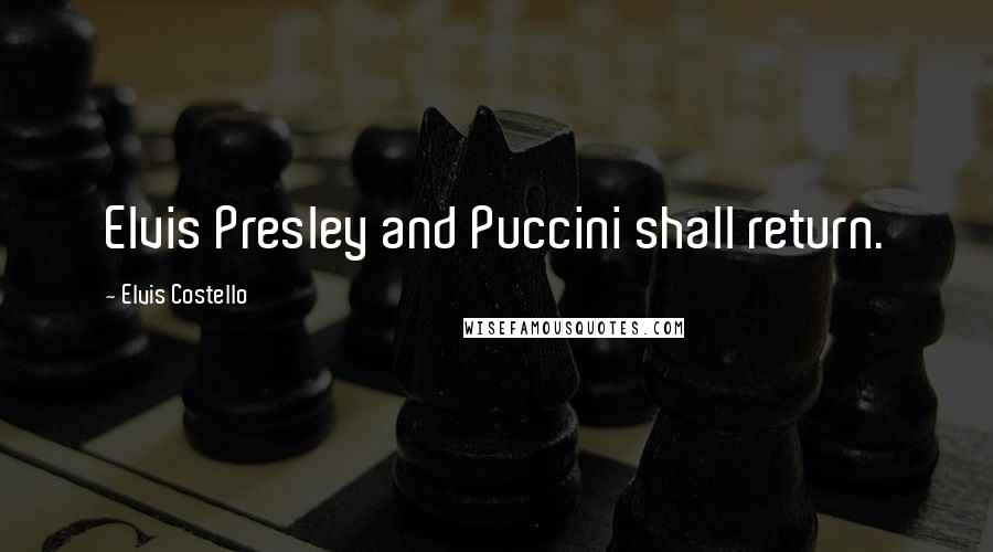 Elvis Costello Quotes: Elvis Presley and Puccini shall return.