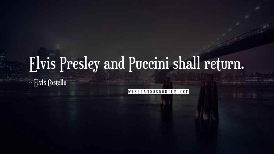 Elvis Costello Quotes: Elvis Presley and Puccini shall return.