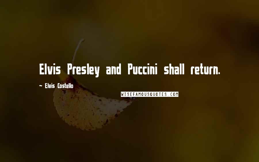 Elvis Costello Quotes: Elvis Presley and Puccini shall return.