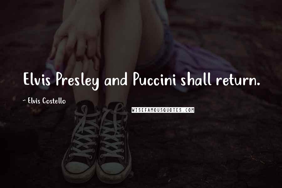 Elvis Costello Quotes: Elvis Presley and Puccini shall return.