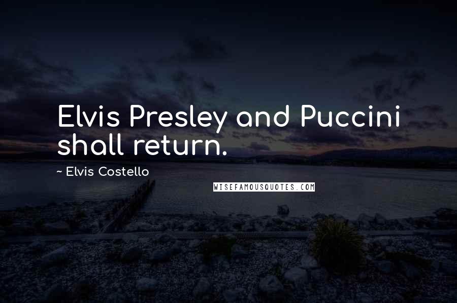 Elvis Costello Quotes: Elvis Presley and Puccini shall return.