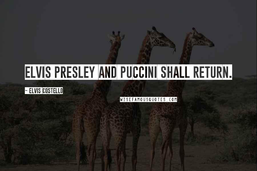 Elvis Costello Quotes: Elvis Presley and Puccini shall return.