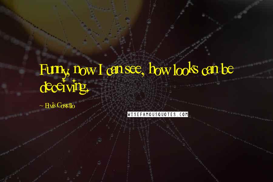 Elvis Costello Quotes: Funny, now I can see, how looks can be deceiving.