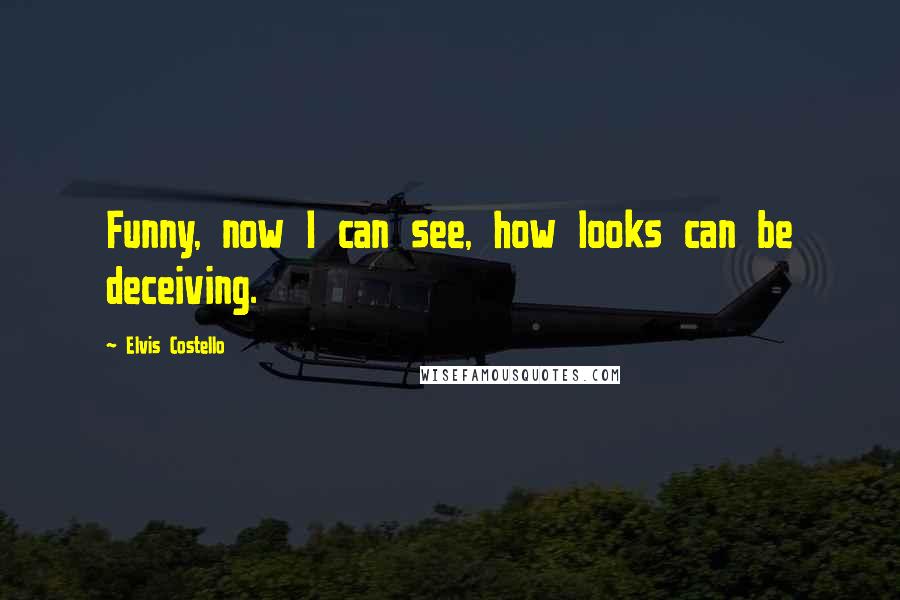 Elvis Costello Quotes: Funny, now I can see, how looks can be deceiving.