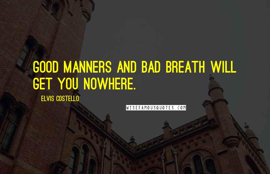 Elvis Costello Quotes: Good manners and bad breath will get you nowhere.
