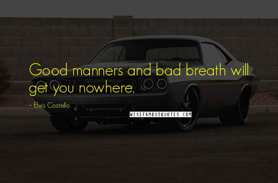 Elvis Costello Quotes: Good manners and bad breath will get you nowhere.