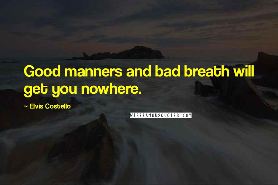 Elvis Costello Quotes: Good manners and bad breath will get you nowhere.