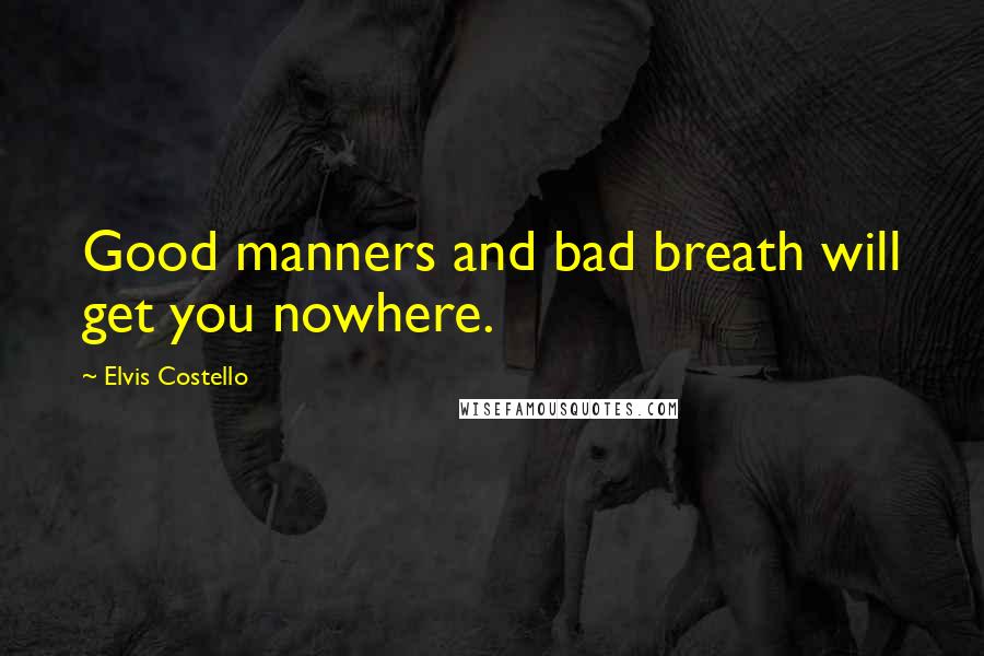 Elvis Costello Quotes: Good manners and bad breath will get you nowhere.